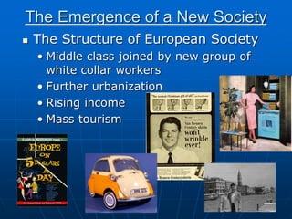 The Emergence of a New Society
 The Structure of European Society
• Middle class joined by new group of
white collar workers
• Further urbanization
• Rising income
• Mass tourism
 