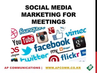 SOCIAL MEDIA
MARKETING FOR
MEETINGS
AP COMMUNICATIONS | WWW.APCOMM.CO.KR
 