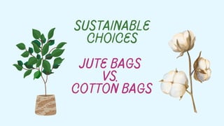 Sustainable
Choices
Jute Bags
vs.
Cotton Bags
 