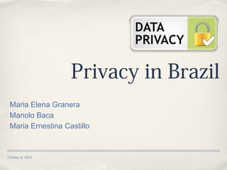October 4, 2013
Privacy in Brazil
Maria Elena Granera
Manolo Baca
Maria Ernestina Castillo
 