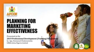 PLANNING FOR
MARKETING
EFFECTIVENESS
Presented at the
2019 Professional Development (Training) Programme
by Agu, Emmanuel Chukwuemeka
GMkD, Jotna Nigeria Limited
 