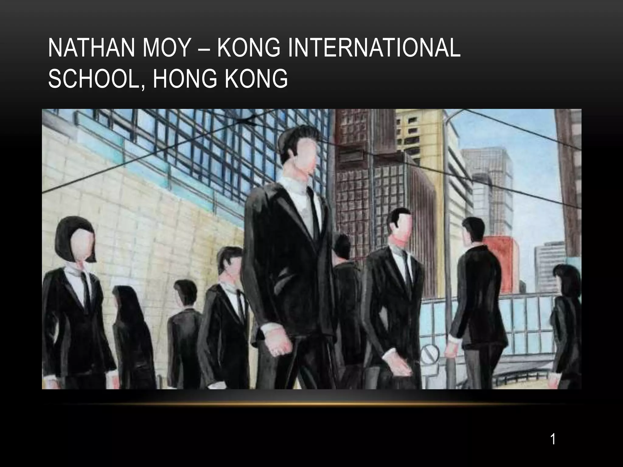 NATHAN MOY – KONG INTERNATIONAL
SCHOOL, HONG KONG




                                  1
 