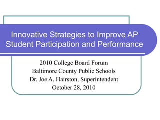 Innovative Strategies to Improve AP
Student Participation and Performance

          2010 College Board Forum
       Baltimore County Public Schools
      Dr. Joe A. Hairston, Superintendent
               October 28, 2010
 