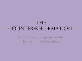 The Counter-reformation  The Catholic Response to the Protestant Reformation 