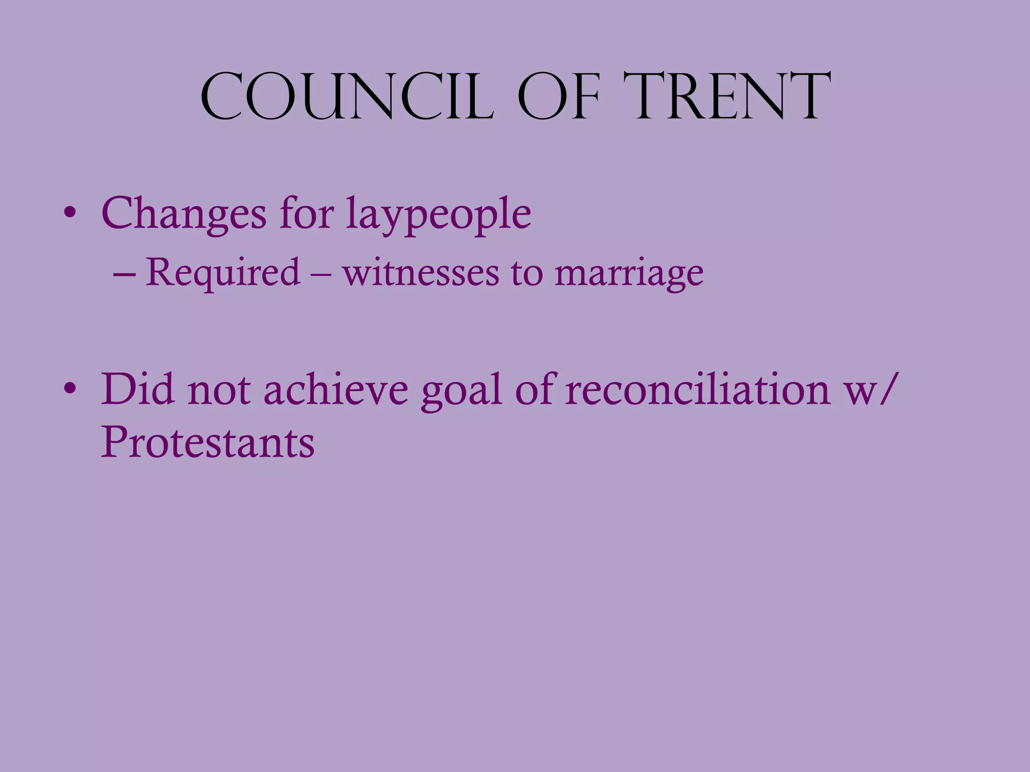 Council of Trent Changes for laypeople Required – witnesses to marriage Did not achieve goal of reconciliation w/ Protestants 