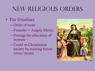 New Religious Orders <ul><li>The Ursulines </li></ul><ul><ul><li>Order of nuns </li></ul></ul><ul><ul><li>Founder = Angela...