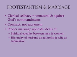 Protestantism & Marriage <ul><li>Clerical celibacy = unnatural & against God’s commandments </li></ul><ul><li>Contract, no...