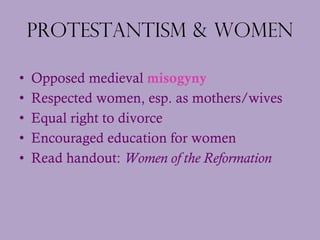 Protestantism & Women <ul><li>Opposed medieval  misogyny </li></ul><ul><li>Respected women, esp. as mothers/wives </li></u...