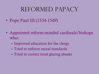 Reformed Papacy <ul><li>Pope Paul III (1534-1549) </li></ul><ul><li>Appointed reform-minded cardinals/bishops who: </li></...