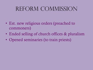 Reform Commission <ul><li>Est. new religious orders (preached to commoners) </li></ul><ul><li>Ended selling of church offi...