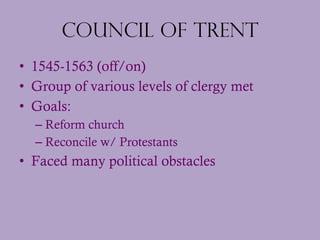 Council of Trent <ul><li>1545-1563 (off/on) </li></ul><ul><li>Group of various levels of clergy met  </li></ul><ul><li>Goa...