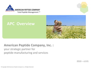 APC Overview American Peptide Company, Inc. :your strategic partner forpeptide manufacturing and services © Copyright 2010 American Peptide Company Inc., All Rights Reserved 2010 – v3.01 
