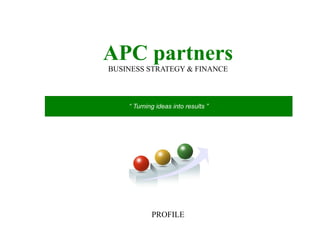 APC partners
BUSINESS STRATEGY & FINANCE

“ Turning ideas into results ”

PROFILE

 