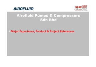 Airofluid Pumps & Compressors
                 Sdn Bhd


 Major Experience, Product & Project References 
 