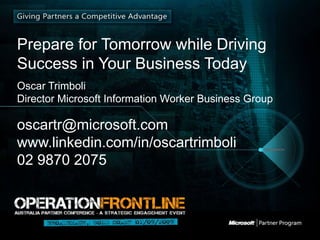 Prepare for Tomorrow while Driving Success in Your Business Today Oscar Trimboli  Director Microsoft Information Worker Business Group oscartr@microsoft.com  www.linkedin.com/in/oscartrimboli 02 9870 2075 