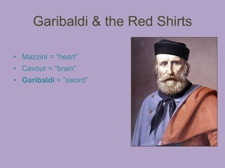 Garibaldi & the Red Shirts

• Mazzini = “heart”
• Cavour = “brain”
• Garibaldi = “sword”
 