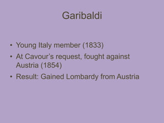 Garibaldi

• Young Italy member (1833)
• At Cavour’s request, fought against
  Austria (1854)
• Result: Gained Lombardy from Austria
 
