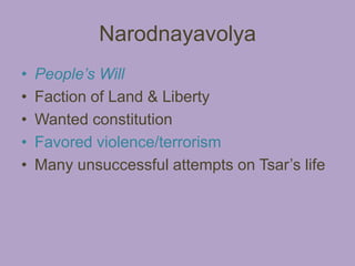 Narodnayavolya
•   People’s Will
•   Faction of Land & Liberty
•   Wanted constitution
•   Favored violence/terrorism
•   Many unsuccessful attempts on Tsar’s life
 
