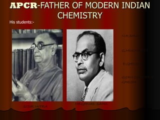 APCR -FATHER OF MODERN INDIAN CHEMISTRY MEGHNAD SAHA GYAN CHANDRA GHOSH N.R.DHAR SISIR MITRA P.GHOSH G.MUKHERJEE His students:- 