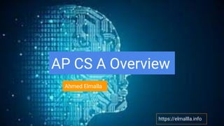 AP CS A Overview
Ahmed Elmalla
https://elmallla.info
 