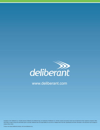 www.deliberant.com




Copyright © 2011 Deliberant LLC. All rights reserved. Deliberant, the Deliberant logo, are trademarks of Deliberant LLC. All other company and product names may be trademarks of their respective companies. While
every effort is made to ensure the information given is accurate, Deliberant does not accept liability for any errors or mistakes which may arise. Specifications and other information in this document may be subject to
change without notice.

To learn more about Deliberant products, visit www.deliberant.com.
 