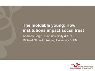 The moldable young: How
institutions impact social trust
Andreas Bergh, Lund university & IFN
Richard Öhrvall, Liköping University & IFN
 
