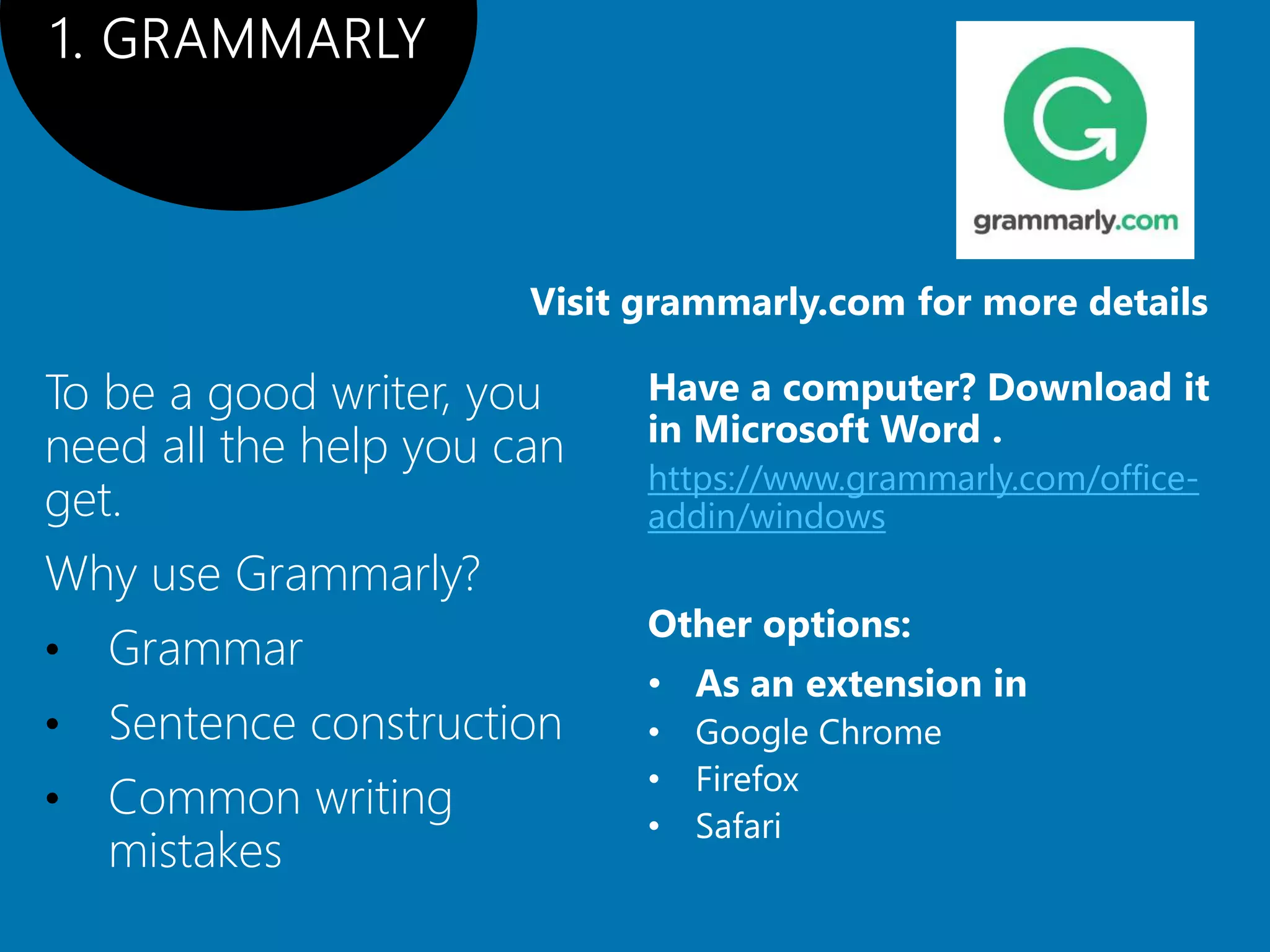 https://www.grammarly.com/office-
addin/windows
To be a good writer, you
need all the help you can
get.
Why use Grammarly?
• Grammar
• Sentence construction
• Common writing
mistakes