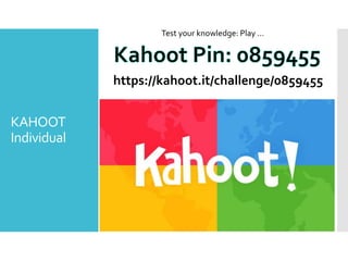 KAHOOT
Individual
https://kahoot.it/challenge/0859455
Test your knowledge: Play …
 