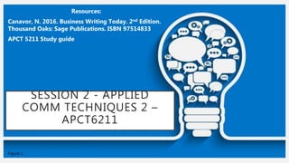 SESSION 2 - APPLIED
COMM TECHNIQUES 2 –
APCT6211
Resources:
Canavor, N. 2016. Business Writing Today. 2nd Edition.
Thousand Oaks: Sage Publications. ISBN 97514833
APCT 5211 Study guide
Figure 1
 