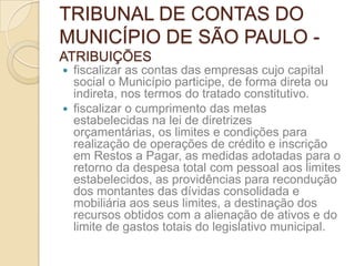 TRIBUNAL DE CONTAS DO
MUNICÍPIO DE SÃO PAULO -
ATRIBUIÇÕES
 fiscalizar as contas das empresas cujo capital
  social o Mun...