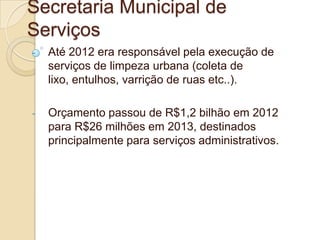 Secretaria Municipal de
Serviços
-   Até 2012 era responsável pela execução de
    serviços de limpeza urbana (coleta de
 ...