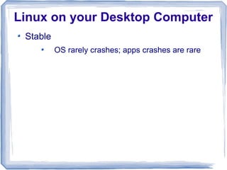 Linux on your Desktop Computer
 Stable
          OS rarely crashes; apps crashes are rare
 