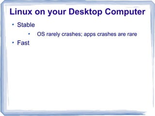 Linux on your Desktop Computer
 Stable
          OS rarely crashes; apps crashes are rare
 Fast
 