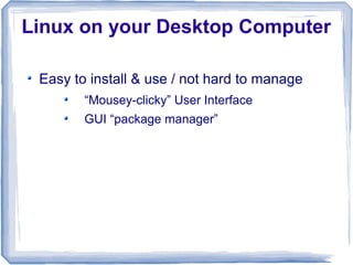 Linux on your Desktop Computer

 Easy to install & use / not hard to manage
        “Mousey-clicky” User Interface
        GUI “package manager”
 