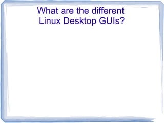 What are the different
Linux Desktop GUIs?
 
