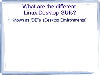 What are the different
     Linux Desktop GUIs?
Known as “DE”s (Desktop Environments)
 