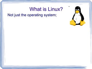 What is Linux?
Not just the operating system;
 