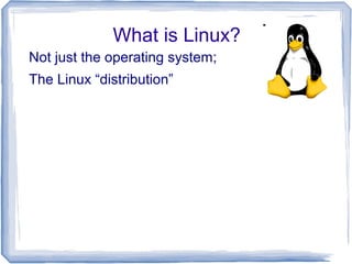 What is Linux?
Not just the operating system;
The Linux “distribution”
 