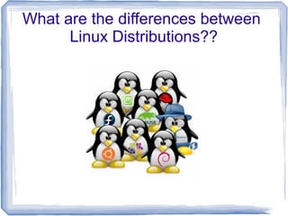 What are the differences between
      Linux Distributions??
 