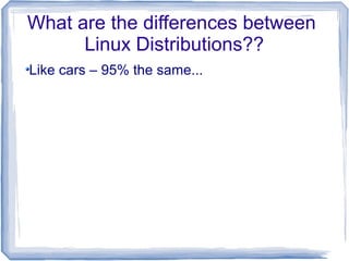 What are the differences between
      Linux Distributions??
Like cars – 95% the same...
 