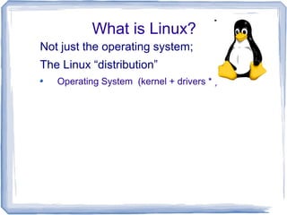 What is Linux?
Not just the operating system;
The Linux “distribution”
   Operating System (kernel + drivers * )
 