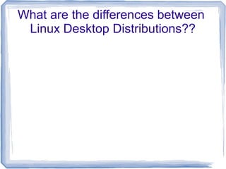 What are the differences between
 Linux Desktop Distributions??
 