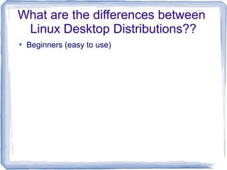 What are the differences between
 Linux Desktop Distributions??
 Beginners (easy to use)
 