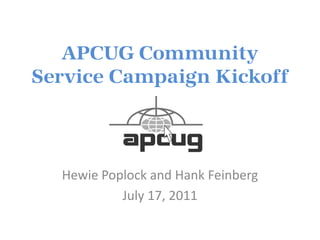 APCUG Community Service Campaign Kickoff Hewie Poplock and Hank Feinberg July 17, 2011 
