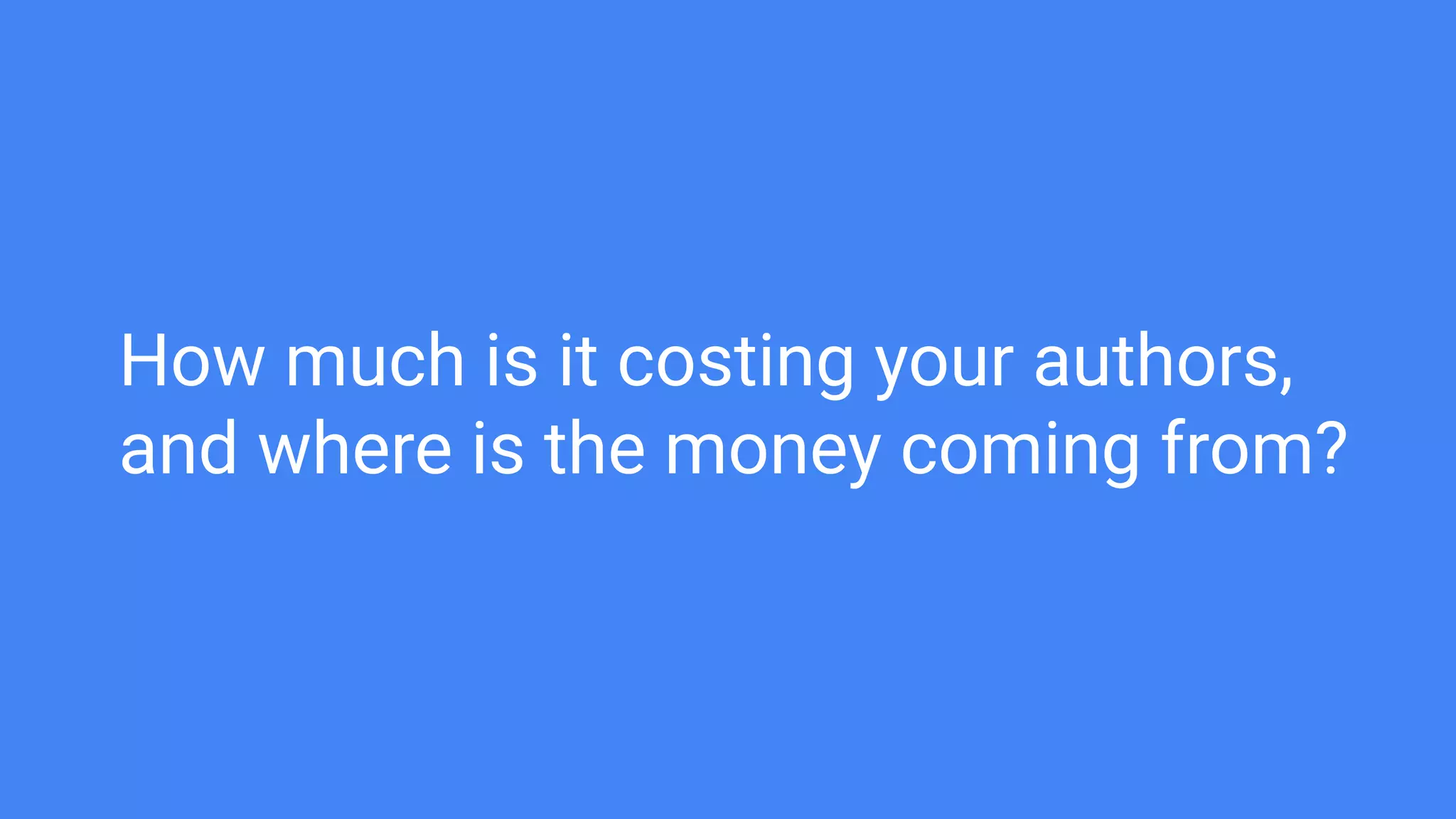 How much is it costing your authors,
and where is the money coming from?
 