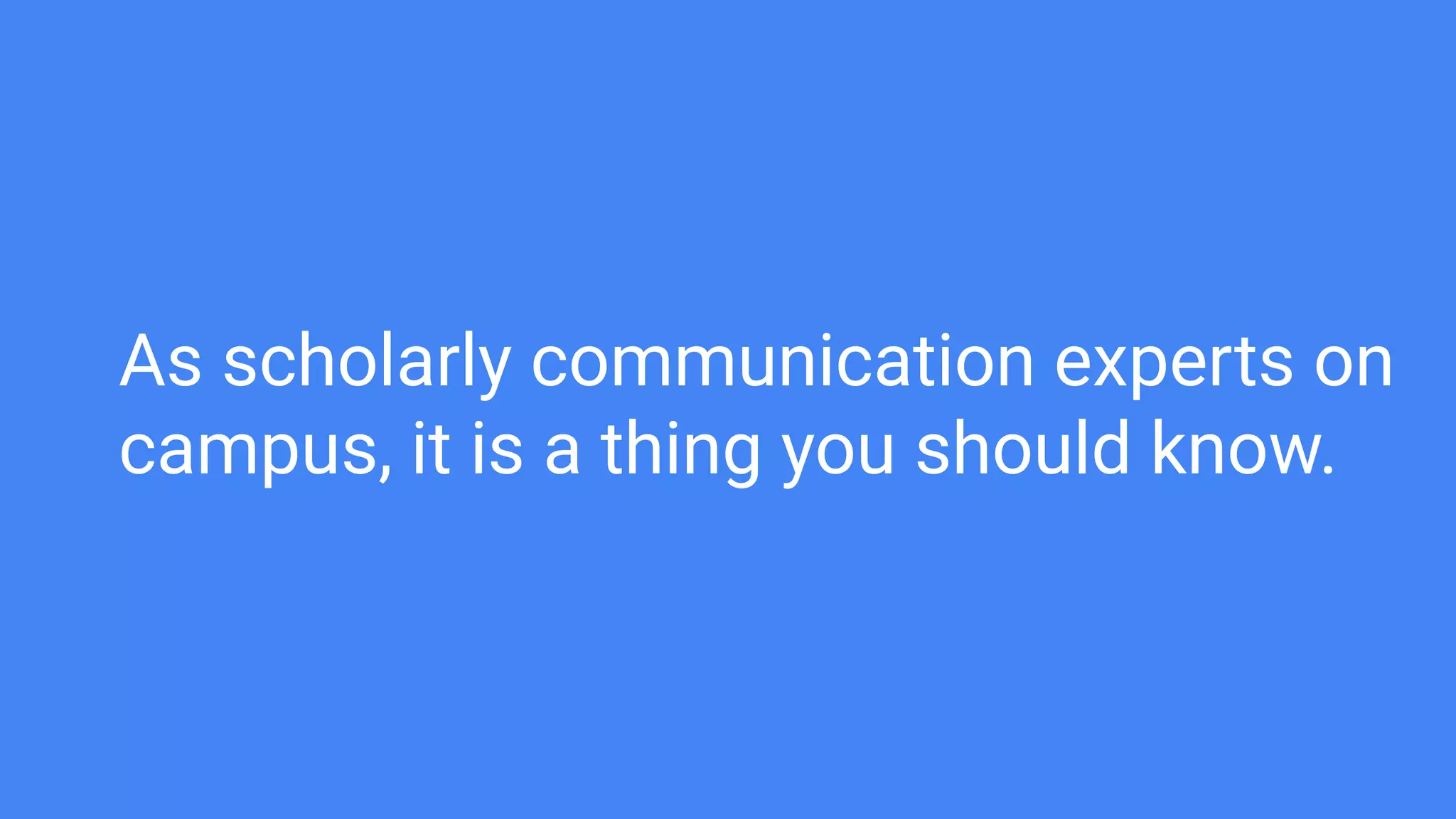 As scholarly communication experts on
campus, it is a thing you should know.
 