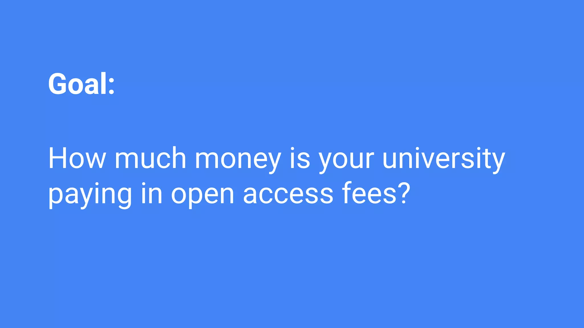 Goal:
How much money is your university
paying in open access fees?
 