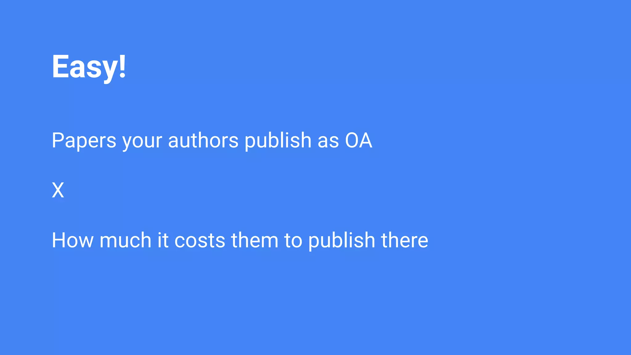 Easy!
Papers your authors publish as OA
X
How much it costs them to publish there
 