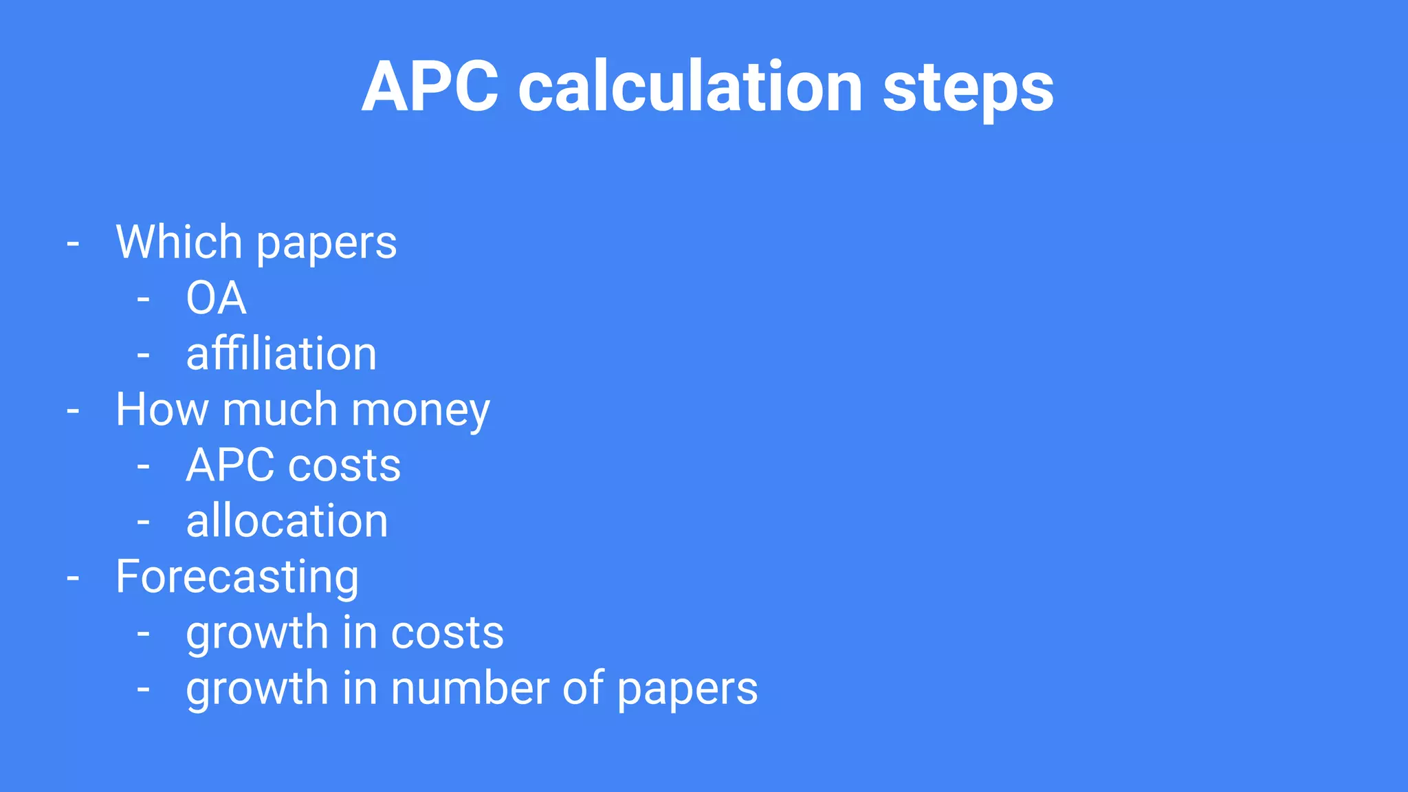 APC calculation steps
- Which papers
- OA
- aﬃliation
- How much money
- APC costs
- allocation
- Forecasting
- growth in costs
- growth in number of papers
 