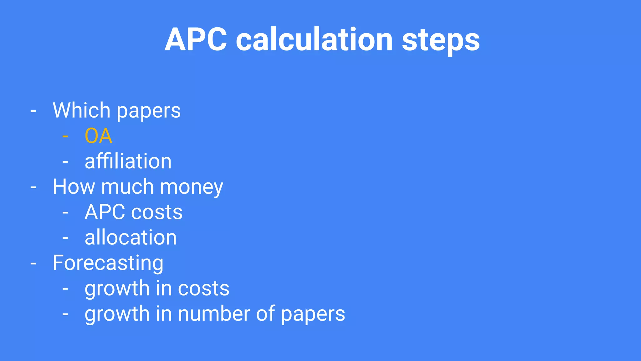 APC calculation steps
- Which papers
- OA
- aﬃliation
- How much money
- APC costs
- allocation
- Forecasting
- growth in costs
- growth in number of papers
 